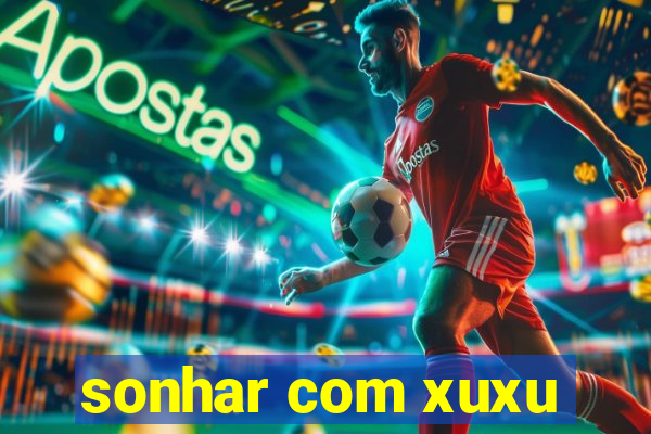 sonhar com xuxu